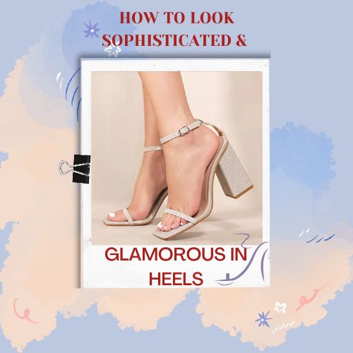 How to look sophisticated and glamorous in heels